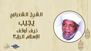 كيف أوقف الإسلام الرِق؟! - الشيخ الشعراوي يُجيب