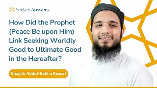 How Did the Prophet  Link Seeking Worldly Good to Ultimate Good? - Shaykh Abdul-Rahim Reasat