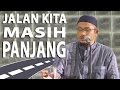 Jalan Kita Masih Panjang - Ustadz Abdullah Taslim. Lc, MA
