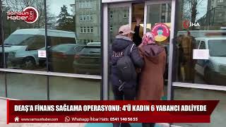 Samsun'da DEAŞ'a finans sağlama operasyonu: 4'ü kadın 6 yabancı adliyede
