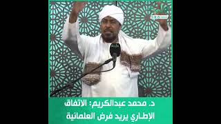 د. محمد عبدالكريم: الاتفاق الإطاري يريد فرض العلمانية