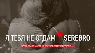 SEREBRO - Я ТЕБЯ НЕ ОТДАМ . ПРЕМЬЕРА!