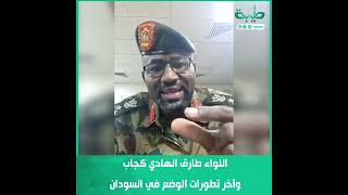 اللواء طارق الهادي كجاب وآخر تطورات الوضع في السودان