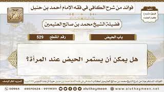 529 - هل يمكن أن يستمر الحيض عند المرأة؟ الكافي في فقه الإمام أحمد بن حنبل - ابن عثيمين