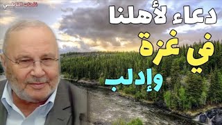 دعاء لأهلنا في غزة وإدلب.....الدكتور محمد راتب النابلسي
