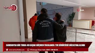 Samsun'da bir tırda 40 kaçak göçmen yakalandı: Tır sürücüsü gözaltına alındı