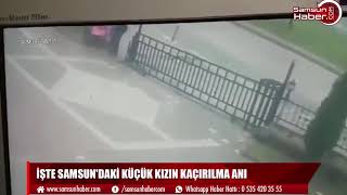 İşte Samsun'dakİ küçük kızın kaçırılma anı