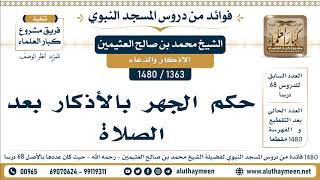 1363 -1480] حكم الجهر بالأذكار بعد الصلاة  - الشيخ محمد بن صالح العثيمين
