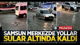 Samsun merkezde yollar sular altında kaldı 