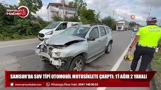 Samsun'da SUV tipi otomobil motosiklete çarptı: 1’i ağır 2 yaralı