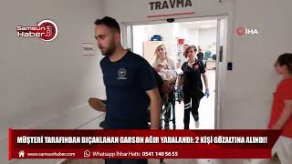 Müşteri tarafından bıçaklanan garson ağır yaralandı: 2 kişi gözaltına alındı!