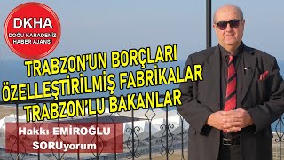 Trabzon'un Borçları -Özelleştirilmiş Fabrikalar -Trabzon'lu Bakanlar - Hakkı EMİROĞLU ile SORUyorum!