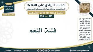127 - 190 فتنة النِعَم - لقاءات الرياض 1420 هـ - ابن عثيمين