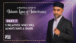 Part 7 | 5 Relatives Who Always Inherit | Islamic Laws of Inheritance Series