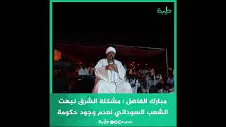 مبارك الفاضل : مشكلة الشرق نبهت الشعب السوداني لعدم وجود حكومة