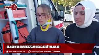 Samsun’da trafik kazasında 3 kişi yaralandı