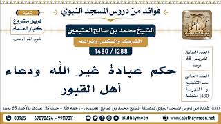 1288 -1480] حكم عبادة غير الله ودعاء أهل القبور - الشيخ محمد بن صالح العثيمين