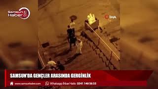 Samsun'da gençler arasında gerginlik