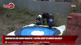 Samsun’da bir kadın inşaatın 7. Katına çıkıp atlamaya kalkıştı