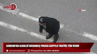 Samsun'da alkollü vatandaş pırasa sapıyla trafiğe yön verdi