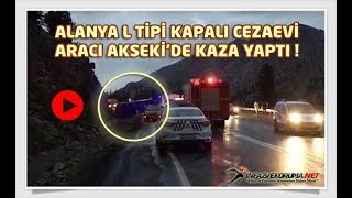 Alanya L Tipi Kapalı Cezaevi Aracı Akseki'de Kaza Yaptı !