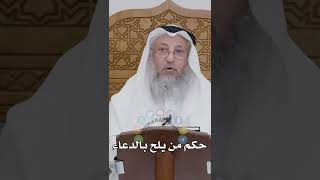 حكم من يلح بالدعاء - عثمان الخميس