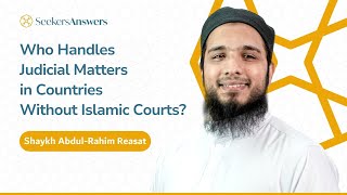 Who Handles Judicial Matters in Countries Without Islamic Courts? - Shaykh Abdul-Rahim Reasat