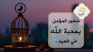 روائع العيد : الرائعة 06 - شعور المؤمن بمحبة الله في العيد