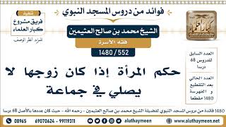 552 -1480] حكم المرأة إذا كان زوجها لا يصلي في جماعة - الشيخ محمد بن صالح العثيمين