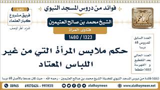 1323 -1480] حكم ملابس المرأة التي من غير اللباس المعتاد - الشيخ محمد بن صالح العثيمين