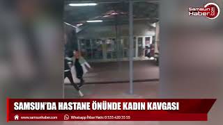 Samsun'da hastane önünde kadın kavgası!