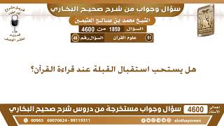 1859 - 4600 هل يستحب استقبال القبلة عند قراءة القرآن؟ ابن عثيمين