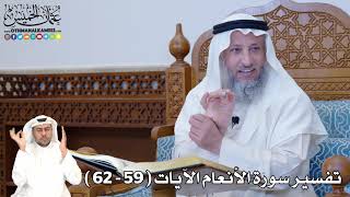 11 - تفسير سورة الأنعام الآيات ( 59 - 62 ) - عثمان الخميس