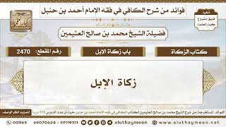 2470 - زكاة الإبل - الكافي في فقه الإمام أحمد بن حنبل - ابن عثيمين