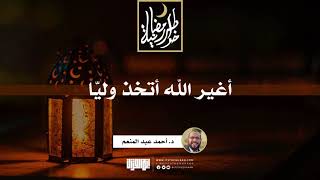 أغير الله أتخذ وليّا | د.أحمد عبدالمنعم | 7 رمضان 1442