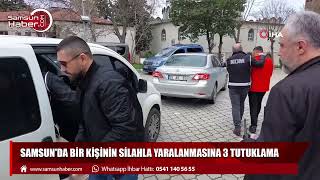 Samsun'da bir kişinin silahla yaralanmasına 3 tutuklama