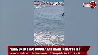 SAMSUNLU GENÇ BOĞULARAK HAYATINI KAYBETTİ