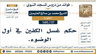 127 -1480] حكم غسل الكفين في أول الوضوء - الشيخ محمد بن صالح العثيمين