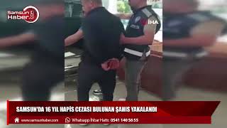 Samsun'da 16 yıl hapis cezası bulunan şahıs yakalandı