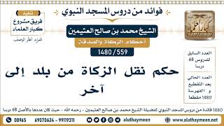 559 -1480] حكم نقل الزكاة من بلد إلى آخر - الشيخ محمد بن صالح العثيمين