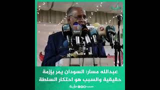 عبدالله مسار: السودان يمر بإزمة حقيقية والسبب هو احتكار السلطة من قبل فئة محددة