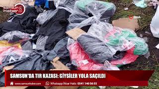 Samsun'da tır kazası: Giysiler yola saçıldı