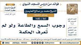 861 -1480] وجوب السمع والطاعة ولو لم تُعرف الحكمة - الشيخ محمد بن صالح العثيمين