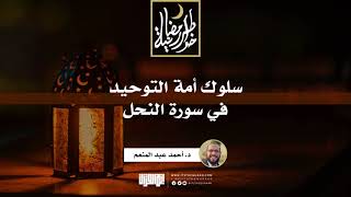 سلوك أمة التوحيد في سورة النحل | د.أحمد عبدالمنعم | 14 رمضان 1442