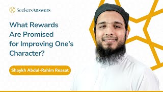 What Rewards Are Promised for Improving One’s Character?- Shaykh Abdul-Rahim Reasat