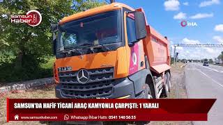 Samsun'da hafif ticari araç kamyonla çarpıştı: 1 yaralı