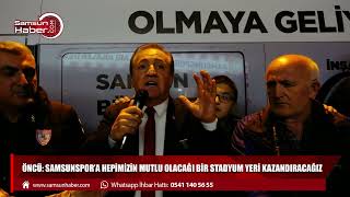 Öncü: Samsunspor'a hepimizin mutlu olacağı bir stadyum yeri kazandıracağız
