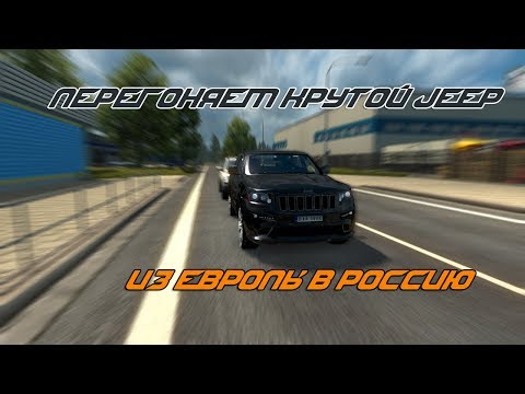 ETS 2 на руле | Перегоняем Jeep Grand Cherokee SRT8 из Европы в Россию