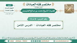 8 - 12 - مختصر فقه العبادات - الدرس الثامن - الشيخ محمد بن صالح العثيمين