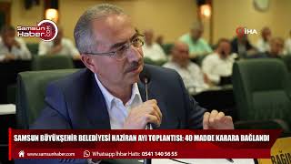 Samsun Büyükşehir Belediyesi Haziran Ayı Meclis Toplantısı: 40 madde karara bağlandı.